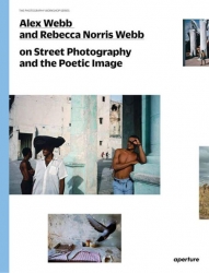 Street Photography and the Poetic Image By Alex Webb and Rebecca Norris Webb